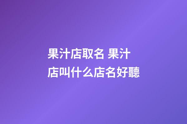 果汁店取名 果汁店叫什么店名好聽-第1張-店鋪起名-玄機派